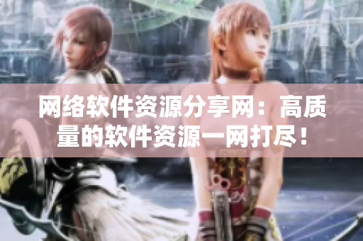 网络软件资源分享网：高质量的软件资源一网打尽！