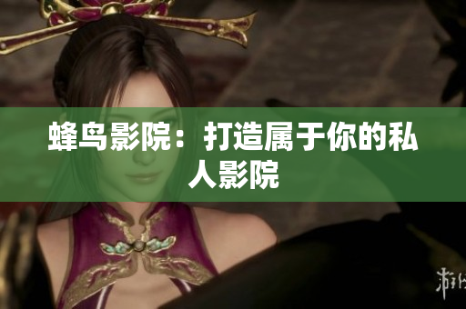 蜂鸟影院：打造属于你的私人影院