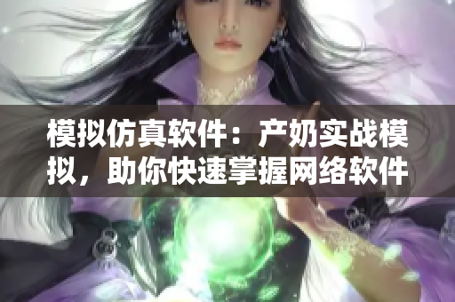 模拟仿真软件：产奶实战模拟，助你快速掌握网络软件技能！