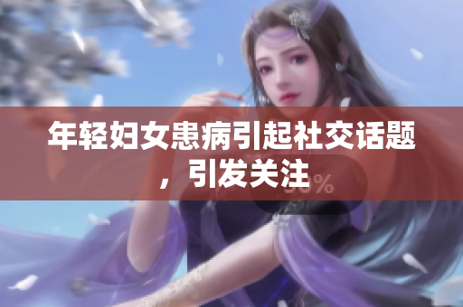 年轻妇女患病引起社交话题，引发关注