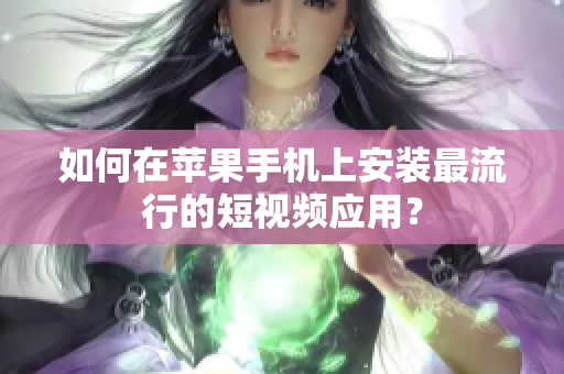 如何在苹果手机上安装最流行的短视频应用？