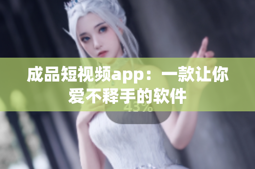 成品短视频app：一款让你爱不释手的软件