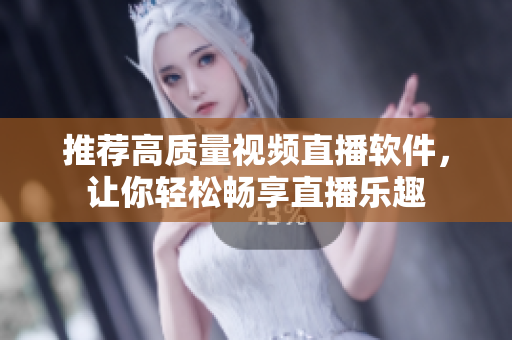 推荐高质量视频直播软件，让你轻松畅享直播乐趣