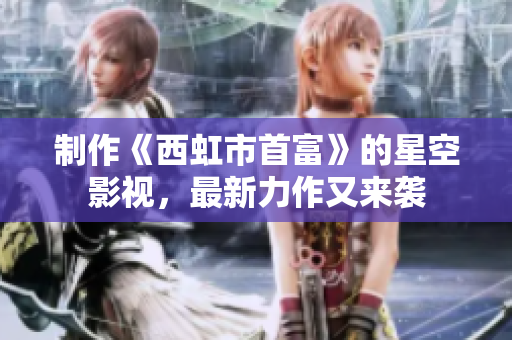 制作《西虹市首富》的星空影视，最新力作又来袭