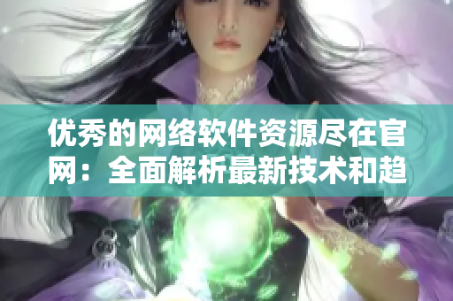 优秀的网络软件资源尽在官网：全面解析最新技术和趋势