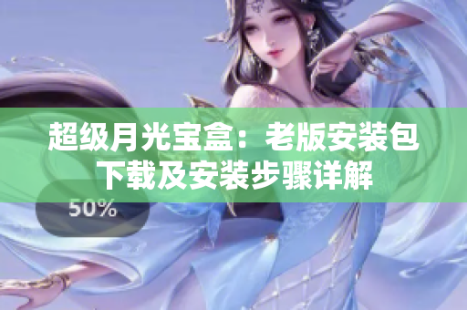 超级月光宝盒：老版安装包下载及安装步骤详解