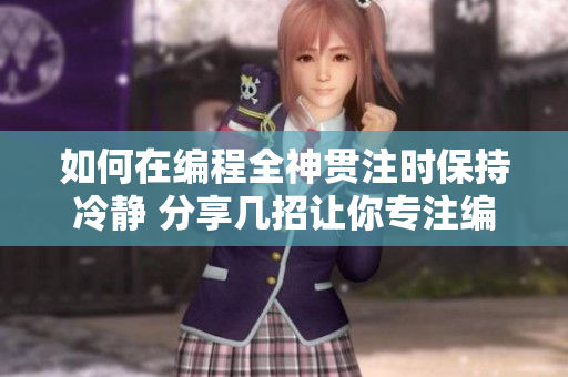 如何在编程全神贯注时保持冷静 分享几招让你专注编码的方法