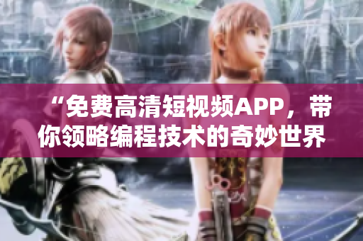 “免费高清短视频APP,带你领略编程技术的奇妙世界” “免费高清短视频APP,带你领略编程技术的奇妙世界”