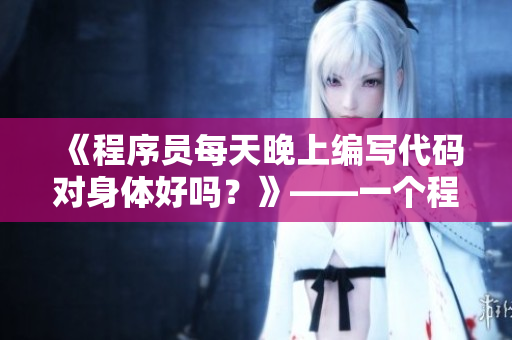 《程序员每天晚上编写代码对身体好吗？》——一个程序员的健康问题
