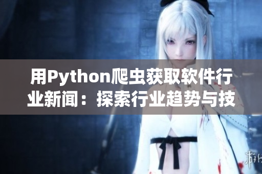 用Python爬虫获取软件行业新闻:探索行业趋势与技术发展 用Python爬虫获取软件行业新闻:探索行业趋势与技术发展