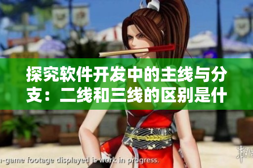 探究软件开发中的主线与分支：二线和三线的区别是什么？