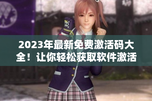 2023年最新免费激活码大全！让你轻松获取软件激活码