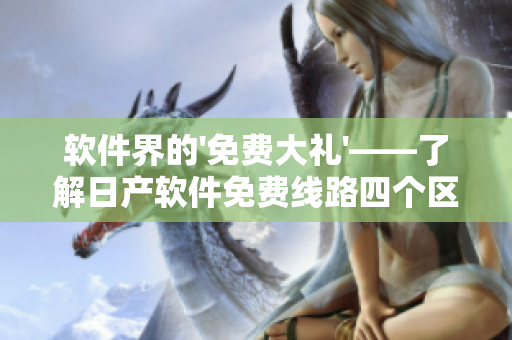 软件界的'免费大礼'——了解日产软件免费线路四个区别