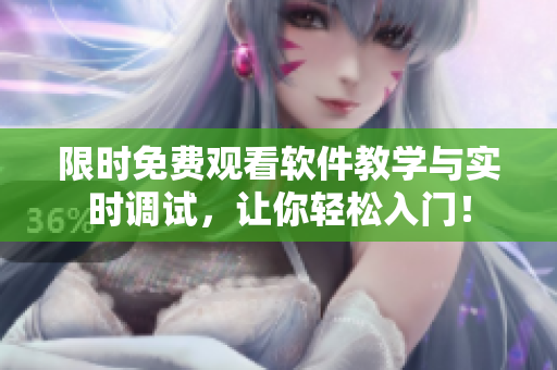 限时免费观看软件教学与实时调试，让你轻松入门！