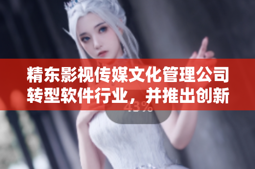 精东影视传媒文化管理公司转型软件行业，并推出创新产品，引领行业发展