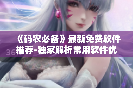 《码农必备》最新免费软件推荐-独家解析常用软件优缺点! 《码农必备》最新免费软件推荐-独家解析常用软件优缺点!
