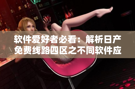 软件爱好者必看：解析日产免费线路四区之不同软件应用场景