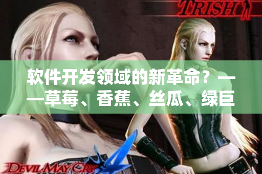 软件开发领域的新革命?——草莓、香蕉、丝瓜、绿巨人和秋6的无缝融合 软件开发领域的新革命?——草莓、香蕉、丝瓜、绿巨人和秋6的无缝融合