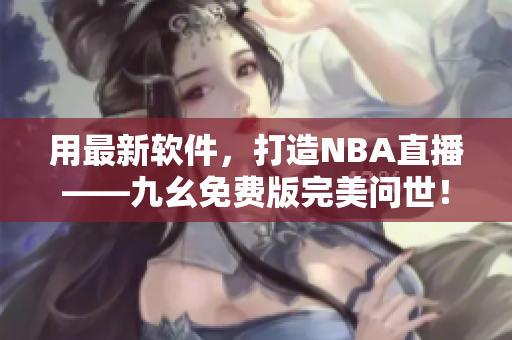 用最新软件，打造NBA直播——九幺免费版完美问世！