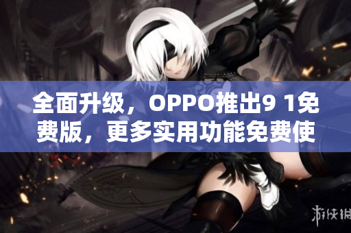 全面升级，OPPO推出9 1免费版，更多实用功能免费使用