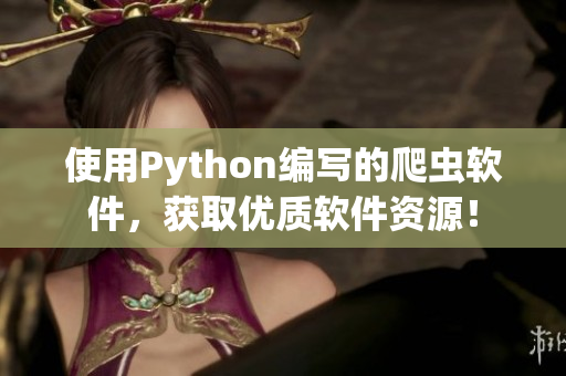 使用Python编写的爬虫软件,获取优质软件资源! 使用Python编写的爬虫软件,获取优质软件资源!