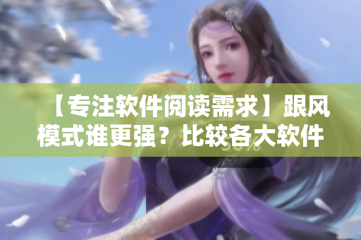 【专注软件阅读需求】跟风模式谁更强？比较各大软件开发模式优缺点