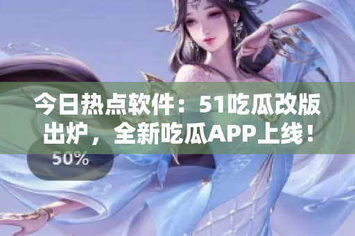 今日热点软件:51吃瓜改版出炉,全新吃瓜APP上线! 今日热点软件:51吃瓜改版出炉,全新吃瓜APP上线!