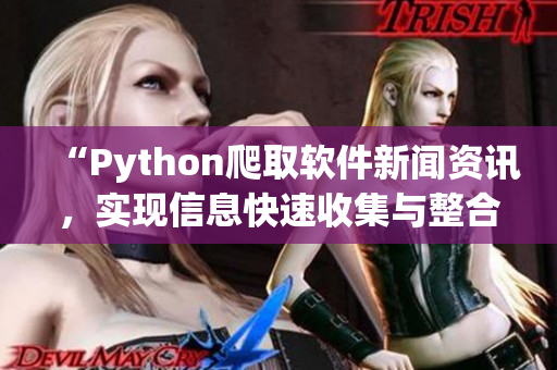 “Python爬取软件新闻资讯,实现信息快速收集与整合” “Python爬取软件新闻资讯,实现信息快速收集与整合”