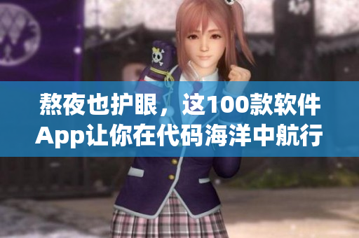 熬夜也护眼,这100款软件App让你在代码海洋中航行无阻 熬夜也护眼,这100款软件App让你在代码海洋中航行无阻