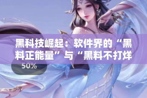 黑科技崛起：软件界的“黑料正能量”与“黑料不打烊”