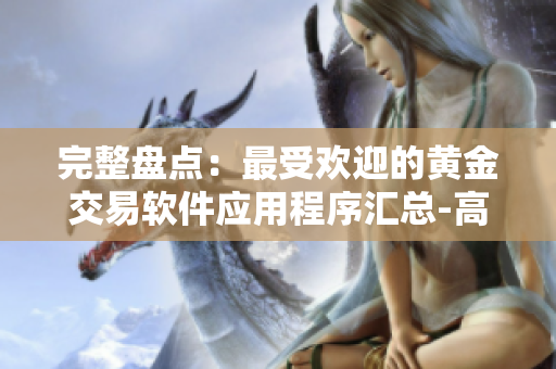 完整盘点：最受欢迎的黄金交易软件应用程序汇总-高清观看大全