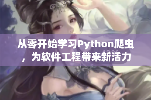 从零开始学习Python爬虫,为软件工程带来新活力 从零开始学习Python爬虫,为软件工程带来新活力