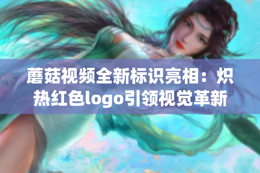 蘑菇视频全新标识亮相：炽热红色logo引领视觉革新