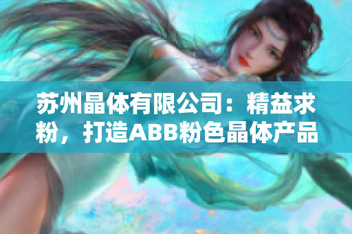 苏州晶体有限公司：精益求粉，打造ABB粉色晶体产品