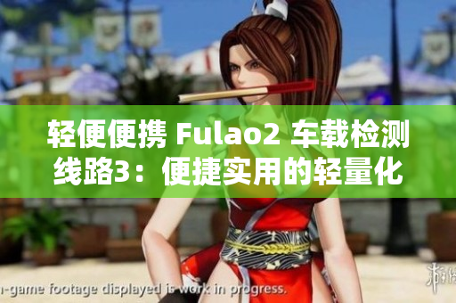轻便便携 Fulao2 车载检测线路3：便捷实用的轻量化设计