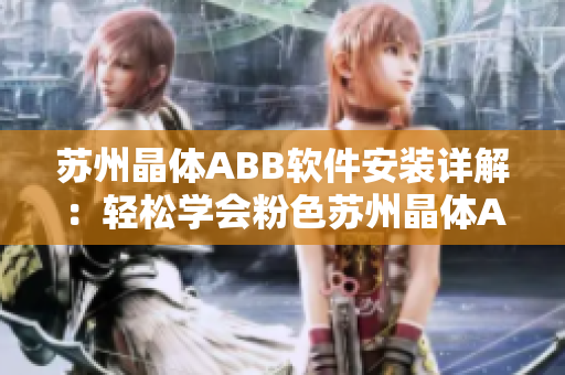 苏州晶体ABB软件安装详解：轻松学会粉色苏州晶体ABB软件安装步骤