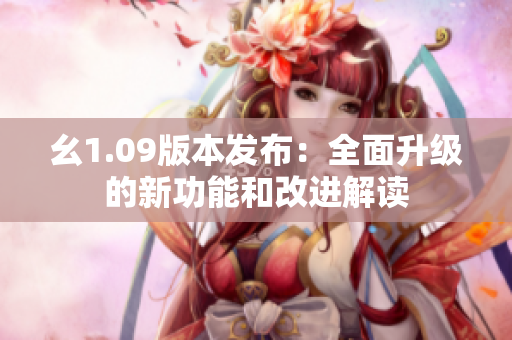 幺1.09版本发布：全面升级的新功能和改进解读