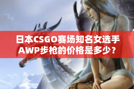 日本CSGO赛场知名女选手AWP步枪的价格是多少？