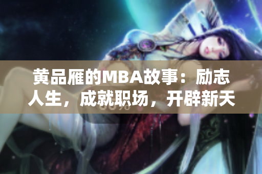 黄品雁的MBA故事：励志人生，成就职场，开辟新天地