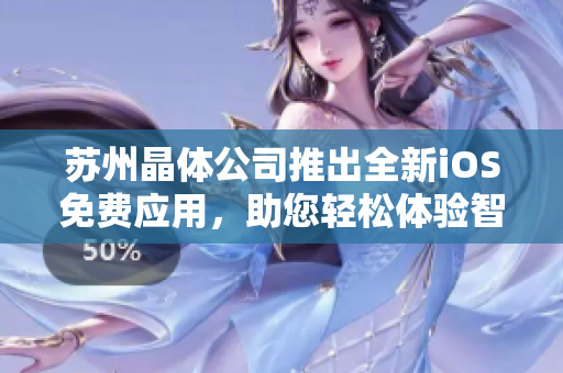 苏州晶体公司推出全新iOS免费应用，助您轻松体验智能科技的魅力