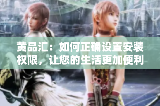 黄品汇：如何正确设置安装权限，让您的生活更加便利