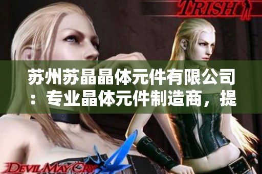苏州苏晶晶体元件有限公司：专业晶体元件制造商，提供高质量的定制解决方案