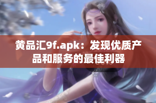 黄品汇9f.apk：发现优质产品和服务的最佳利器