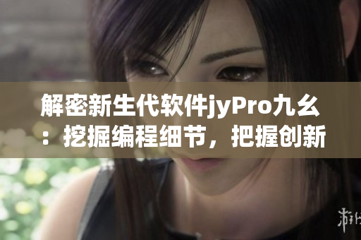 解密新生代软件jyPro九幺：挖掘编程细节，把握创新机遇