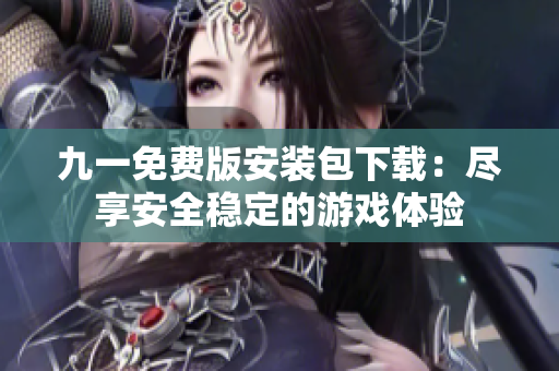 九一免费版安装包下载：尽享安全稳定的游戏体验