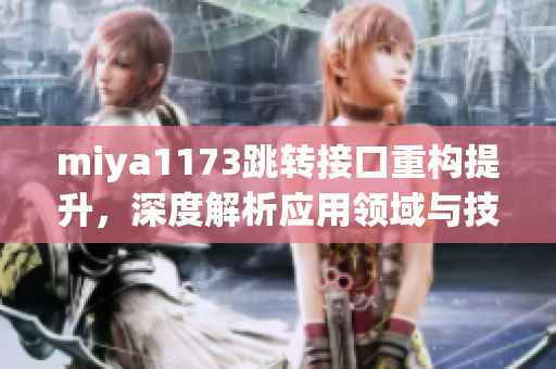 miya1173跳转接口重构提升，深度解析应用领域与技术特点