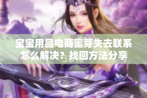 宝宝用品电商蜜芽失去联系怎么解决？找回方法分享