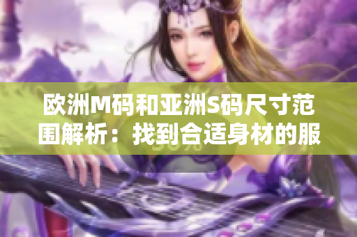 欧洲M码和亚洲S码尺寸范围解析：找到合适身材的服装大小
