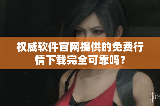 权威软件官网提供的免费行情下载完全可靠吗？
