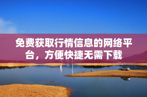 免费获取行情信息的网络平台，方便快捷无需下载